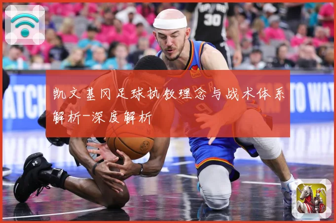 凯文基冈足球执教理念与战术体系解析-深度解析