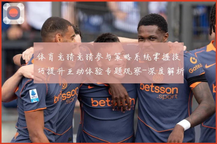 体育竞猜竞猜参与策略系统掌握技巧提升互动体验专题观察-深度解析