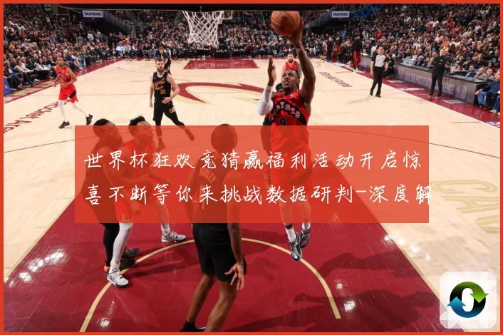 世界杯狂欢竞猜赢福利活动开启惊喜不断等你来挑战数据研判-深度解析