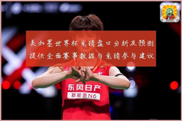 美加墨世界杯竞猜盘口分析及预测提供全面赛事数据与竞猜参与建议数据研判-深度解析