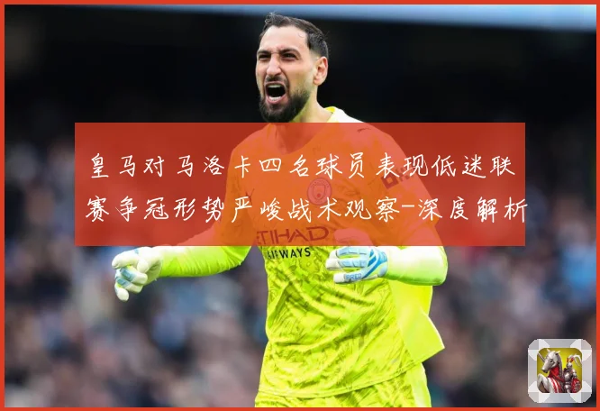 皇马对马洛卡四名球员表现低迷联赛争冠形势严峻战术观察-深度解析