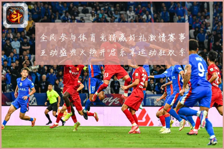 全民参与体育竞猜赢好礼激情赛事互动盛典火热开启乐享运动狂欢季数据研判-深度解析