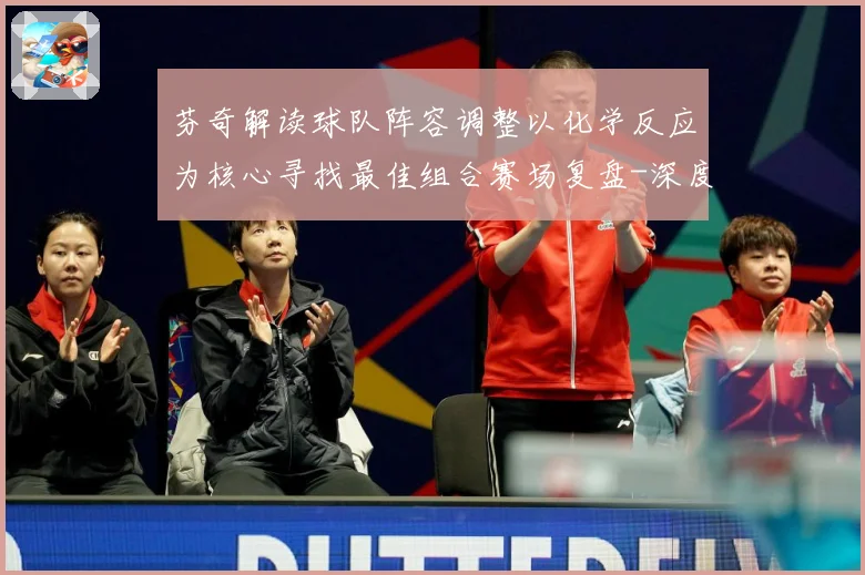 芬奇解读球队阵容调整以化学反应为核心寻找最佳组合赛场复盘-深度解析
