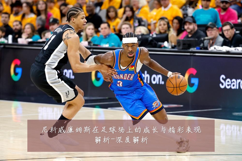 尼科威廉姆斯在足球场上的成长与精彩表现解析-深度解析