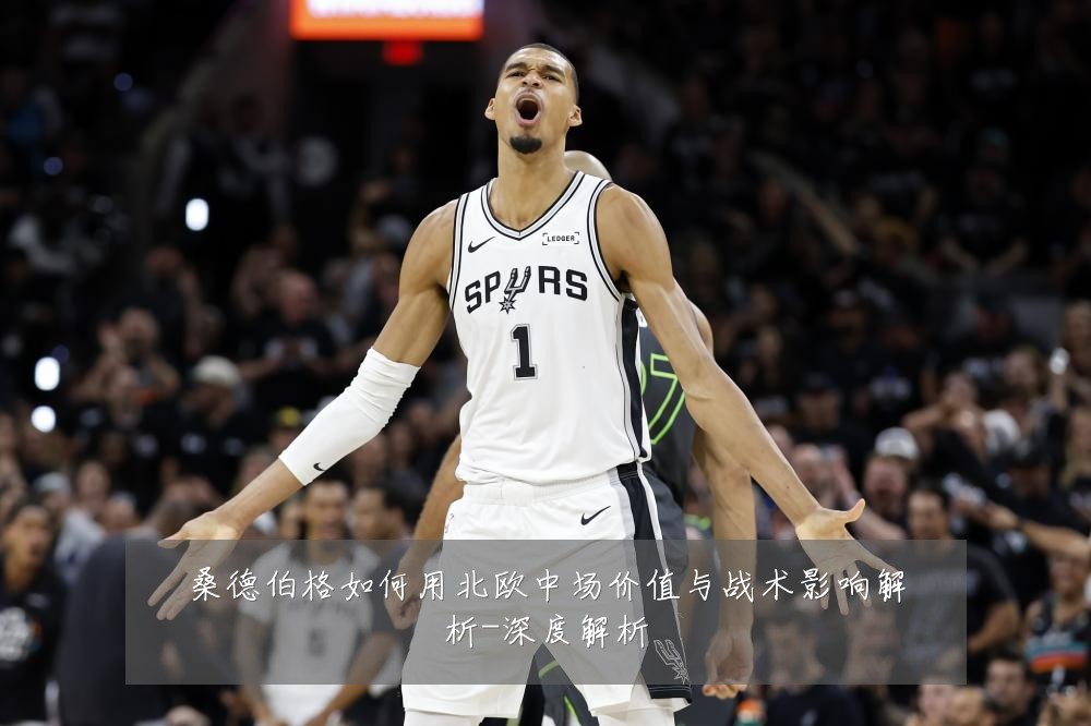 桑德伯格如何用北欧中场价值与战术影响解析-深度解析