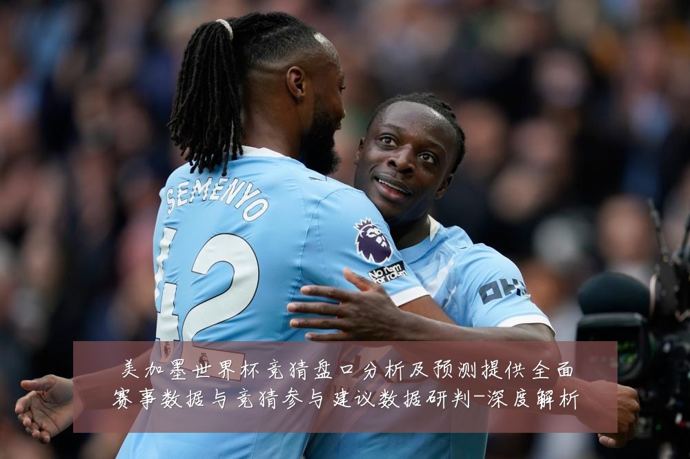 美加墨世界杯竞猜盘口分析及预测提供全面赛事数据与竞猜参与建议数据研判-深度解析