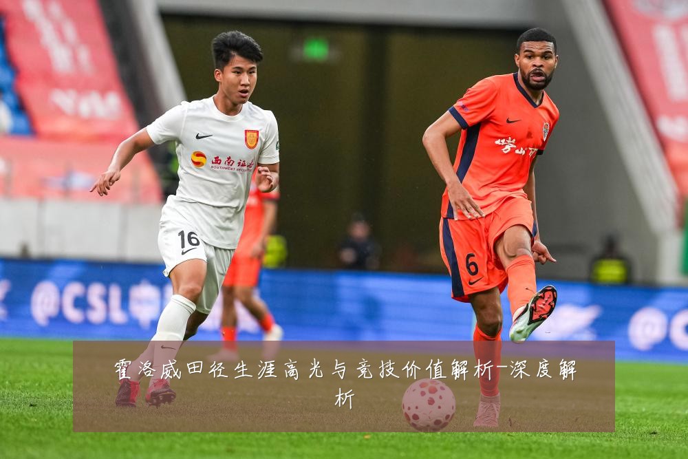霍洛威田径生涯高光与竞技价值解析-深度解析