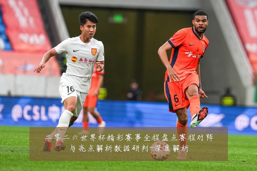 二零二六世界杯精彩赛事全程盘点赛程对阵与亮点解析数据研判-深度解析