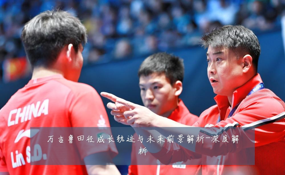 万吉鲁田径成长轨迹与未来前景解析-深度解析