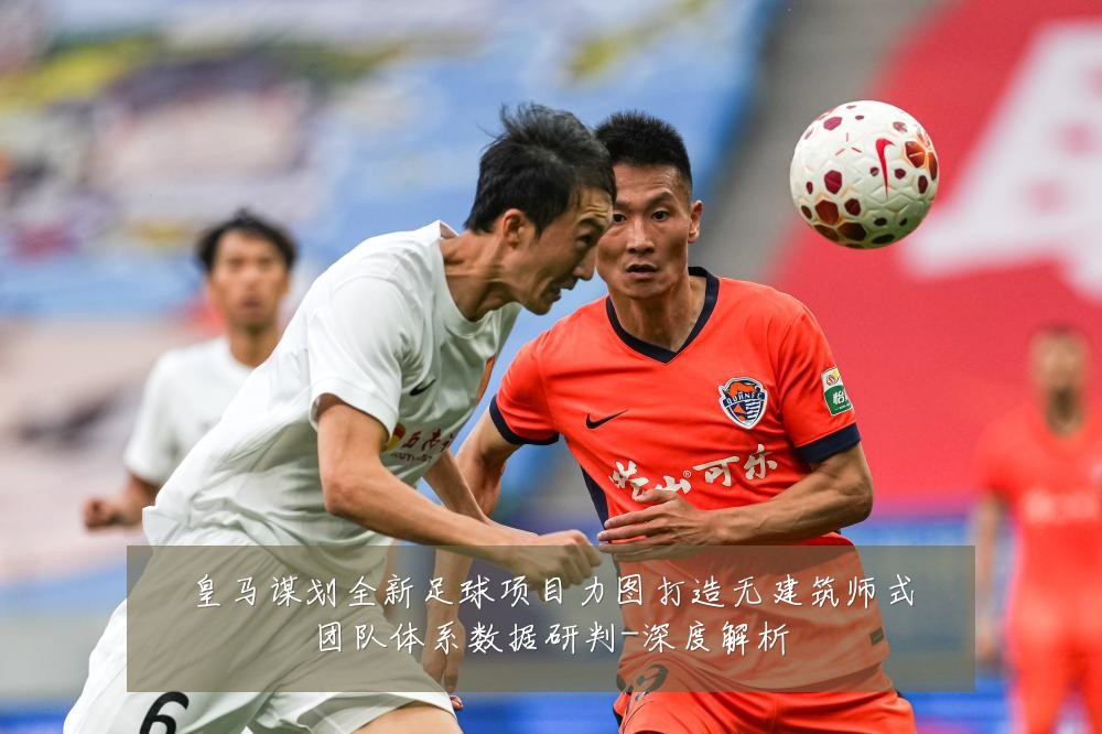 皇马谋划全新足球项目力图打造无建筑师式团队体系数据研判-深度解析