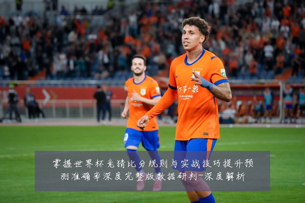 掌握世界杯竞猜比分规则与实战技巧提升预测准确率深度完整版数据研判-深度解析