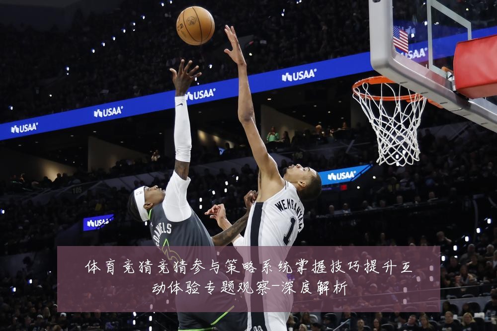 体育竞猜竞猜参与策略系统掌握技巧提升互动体验专题观察-深度解析