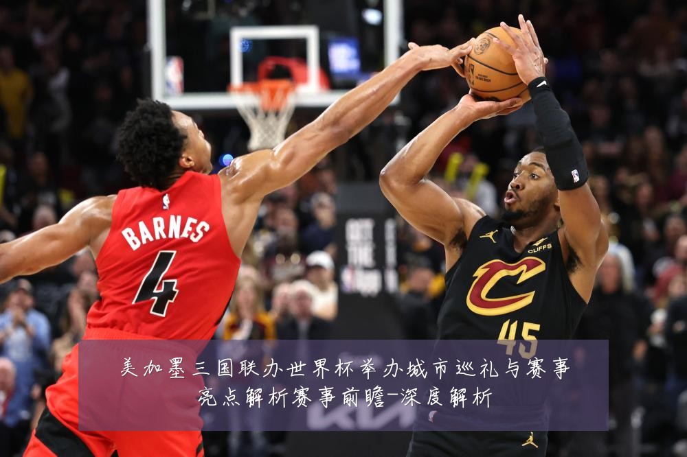 美加墨三国联办世界杯举办城市巡礼与赛事亮点解析赛事前瞻-深度解析