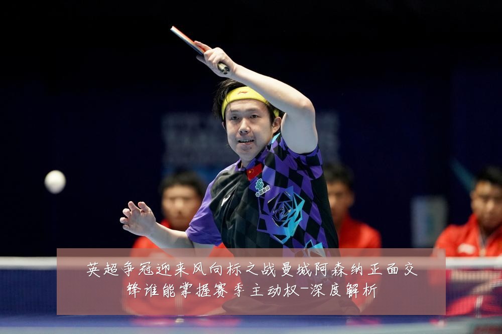 英超争冠迎来风向标之战曼城阿森纳正面交锋谁能掌握赛季主动权-深度解析